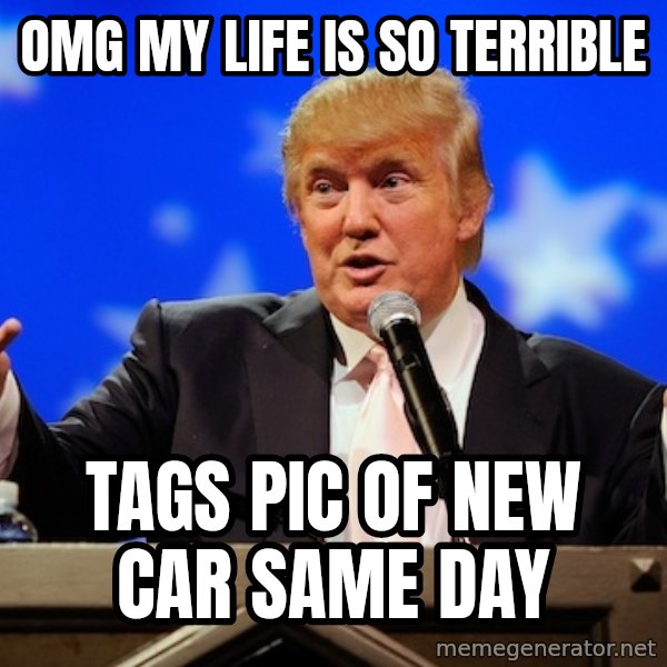Annoying Facebook Girl meme: omg my life is so terrible / tags pic of new car same day
