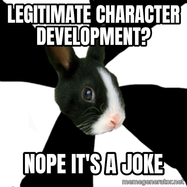Roleplaying Rabbit meme: Legitimate character development? / nope it's a joke