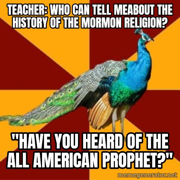Thespian Peacock meme: teacher: who can tell meabout the history of the mormon religion? / "have you heard of the all american prophet?"