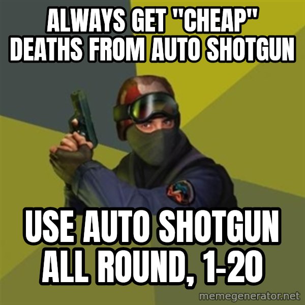 Counter Strike meme: always get "cheap" deaths from auto shotgun / use auto shotgun all round, 1-20