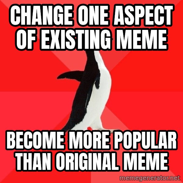 Socially Awesome Penguin meme: change one aspect of existing meme / become more popular than original meme