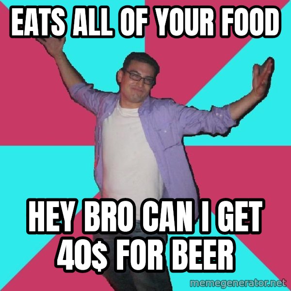 Douchebag Roommate meme: Eats all of your food / Hey bro can I get 40$ for beer