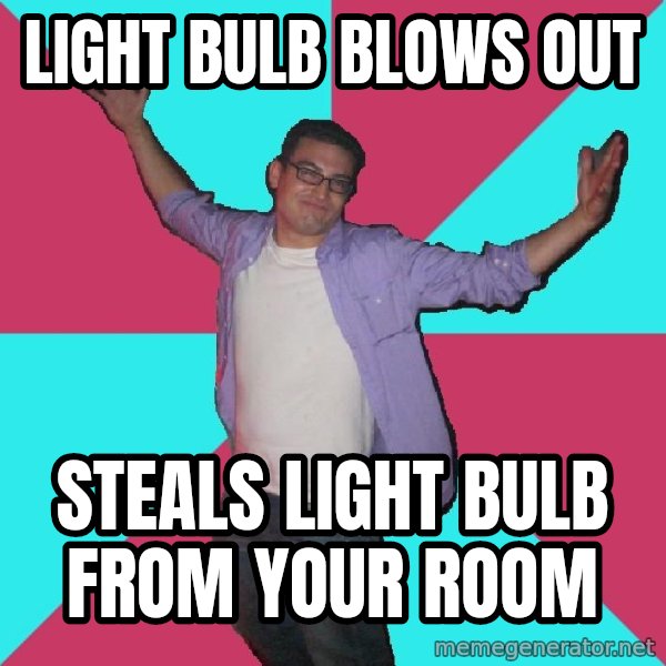 Douchebag Roommate meme: light bulb blows out / steals light bulb from your room