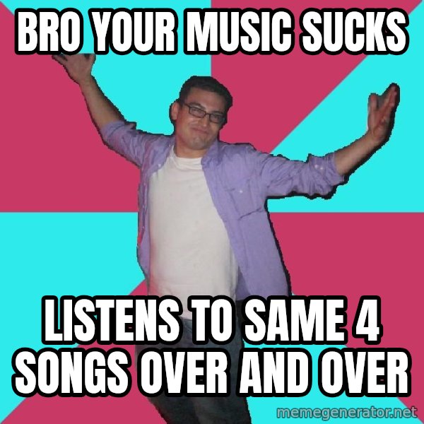 Douchebag Roommate meme: bro your music sucks / listens to same 4 songs over and over