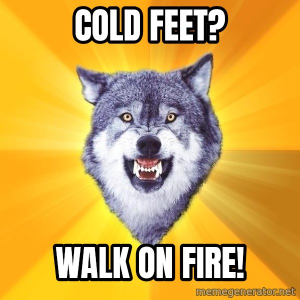 Courage Wolf meme: cold feet? / walk on fire!