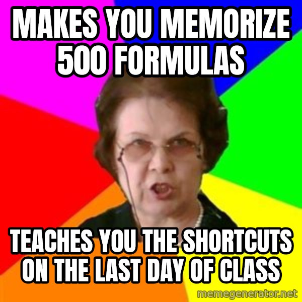 teacher meme: makes you memorize 500 formulas / teaches you the shortcuts on the last day of class