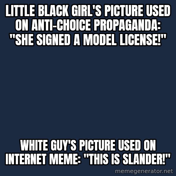 Privilege Denying Dude meme: little black girl's picture used on anti-choice propaganda: "she signed a model license!" / white guy's picture used on internet meme: "this is slander!"