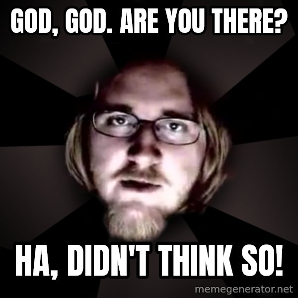 typical atheist meme: God, God. Are you there? / Ha, didn't think so!