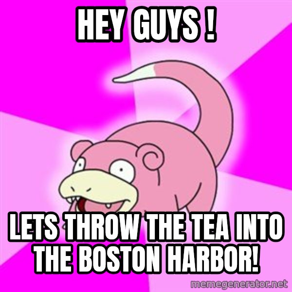Slowpoke meme: Hey guys ! / lets throw the tea into the boston harbor!