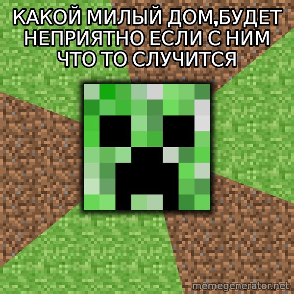 Minecraft Creeper meme: Какой милый дом,будет неприятно если с ним что то случится