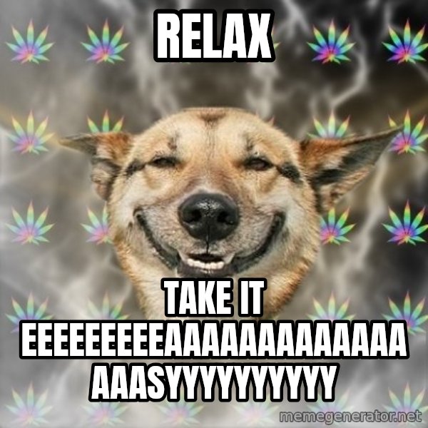 Stoner Dog meme: relax / take it eeeeeeeeeaaaaaaaaaaaaaaaasyyyyyyyyyy