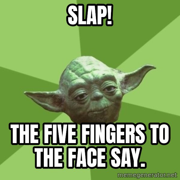 Advice Yoda Gives meme: Slap! / The five fingers to the face say.