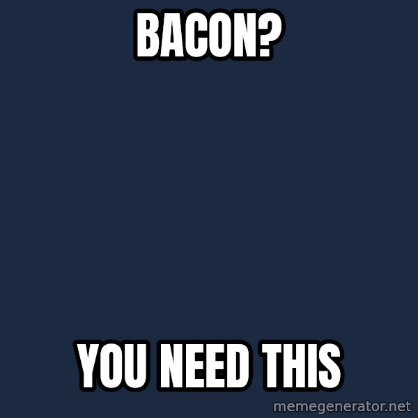 Epic Meal Time meme: Bacon? / you need this