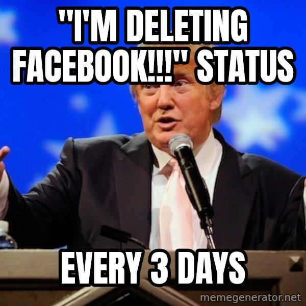 Annoying Facebook Girl meme: "I'm deleting facebook!!!"   status / every 3 days