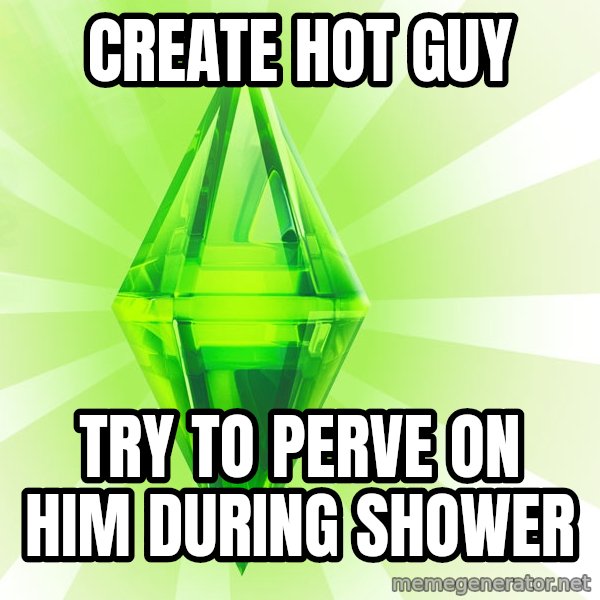 Sims meme: create hot guy / try to perve on him during shower