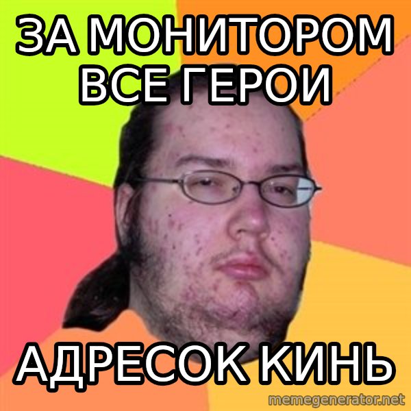 Butthurt Dweller meme: ЗА МОНИТОРОМ ВСЕ ГЕРОИ / адресок кинь