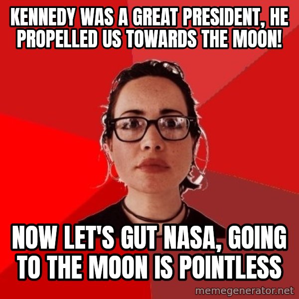 Liberal Douche Garofalo meme: Kennedy was a great president, he propelled us towards the moon! / Now let's gut nasa, going to the moon is pointless