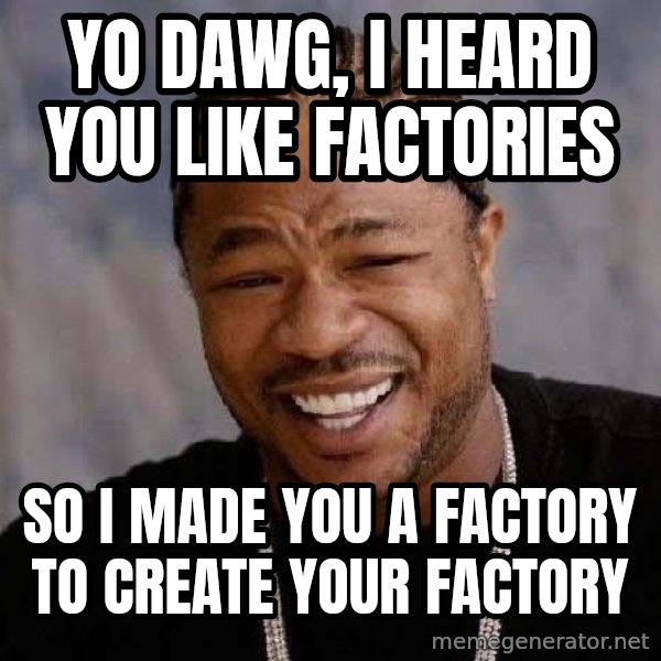 Yo Dawg meme: Yo dawg, I heard you like factories / So i made you a factory to create your factory