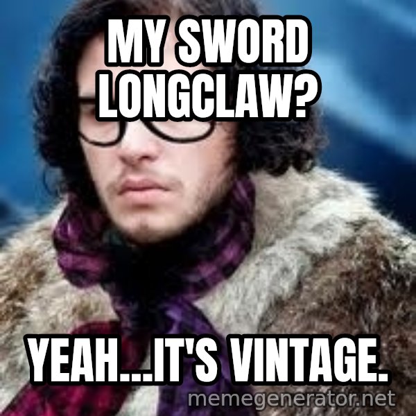 Hipster Jon Snow meme: My sword longclaw? / Yeah...it's vintage.