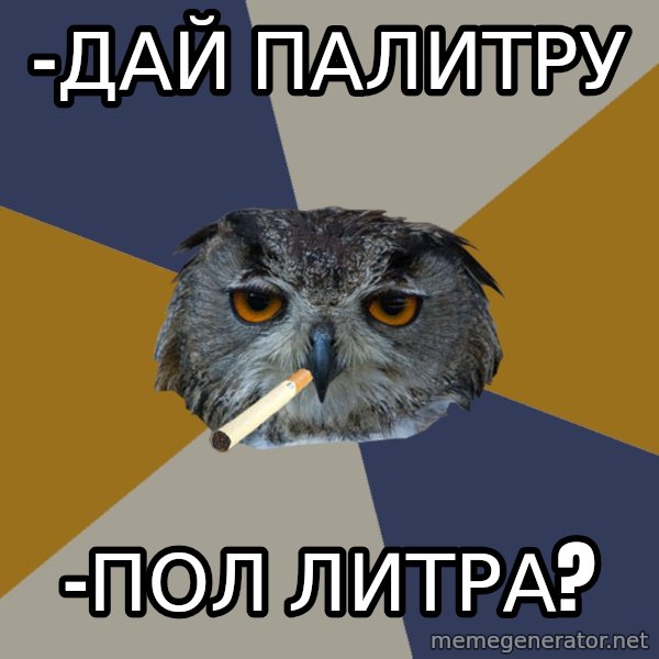 Art Student Owl meme: -Дай палитру / -Пол ЛИТРА?