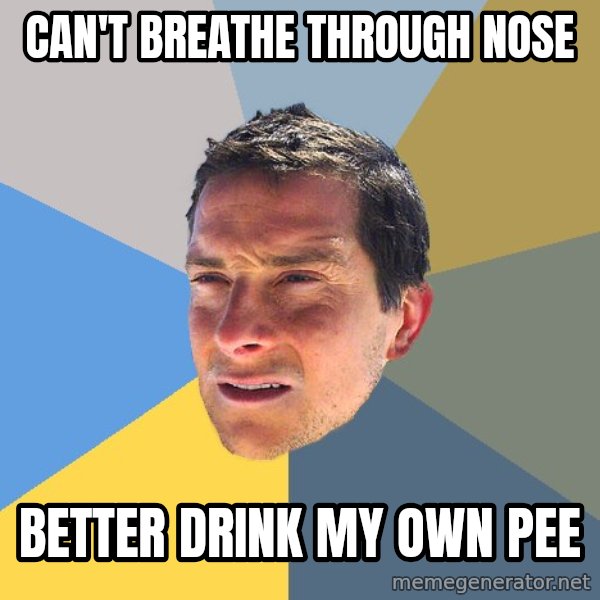 Bear Grylls meme: can't breathe through nose / better drink my own pee