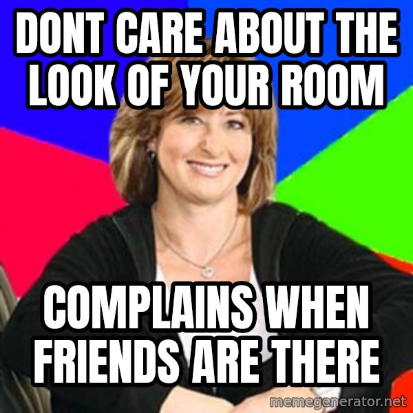 Sheltering Suburban Mom meme: dont care about the look of your room / complains when friends are there