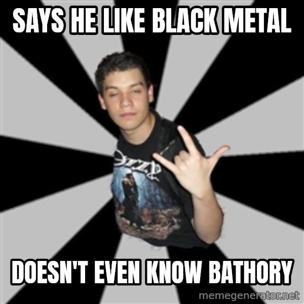 Metal Boy From Hell meme: says he like black metal / doesn't even know bathory