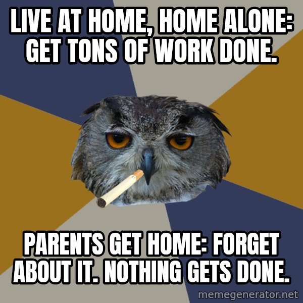 Art Student Owl meme: live at home, home alone: get tons of work done. / Parents get home: forget about it. nothing gets done.