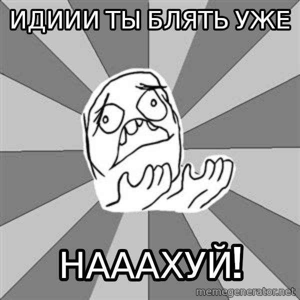 Whyyy??? meme: идиии ты блять уже / нааахуй!