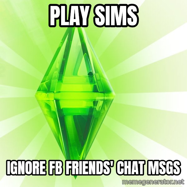 Sims meme: play sims / ignore fb friends' chat msgs