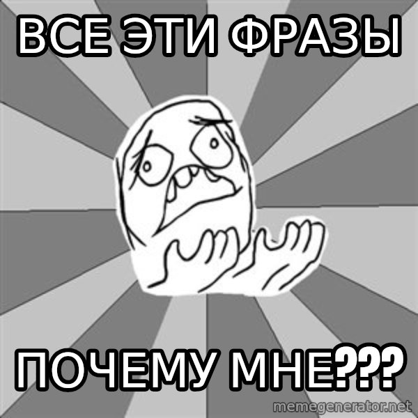 Whyyy??? meme: все эти фразы / ПОЧЕМУ МНЕ???