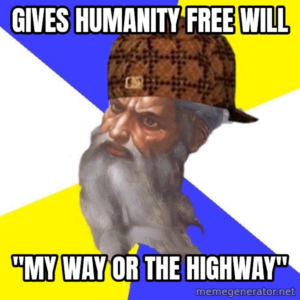 Scumbag God meme: gives humanity free will / "my way or the highway"