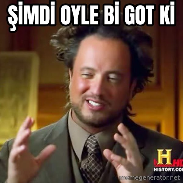 Ancient Aliens meme: ŞİMDİ OYLE Bİ GOT Kİ
