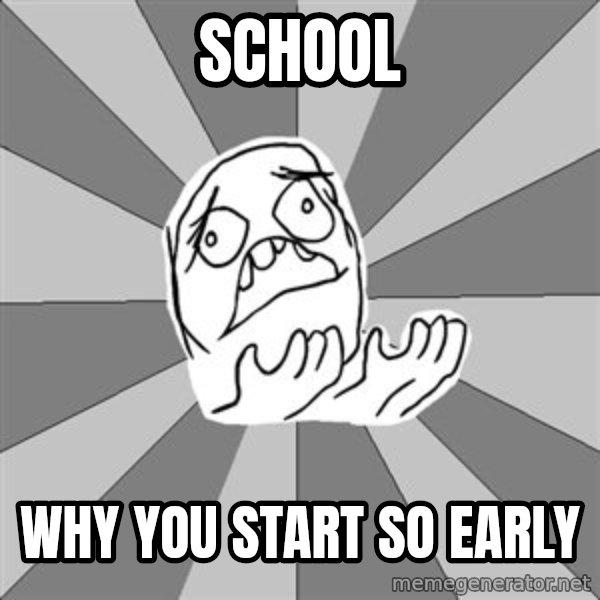 Whyyy??? meme: sCHOOL / WHY YOU START SO EARLY