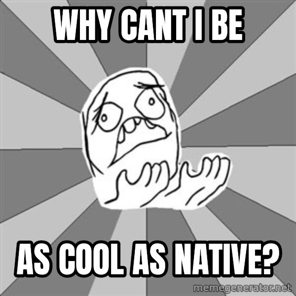 Whyyy??? meme: Why cant i be / as cool as native?