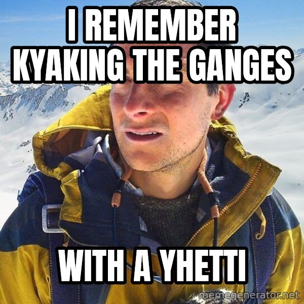 Bear Grylls meme: I Remember Kyaking the Ganges / With a Yhetti