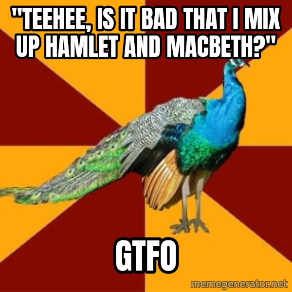 Thespian Peacock meme: "teehee, is it bad that I mix up Hamlet and Macbeth?" / GTFO