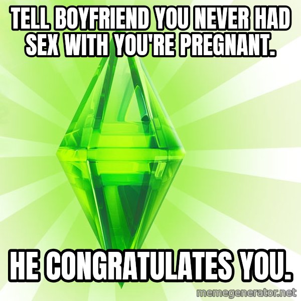 Sims meme: Tell boyfriend you never had sex with you're pregnant. / He congratulates you.