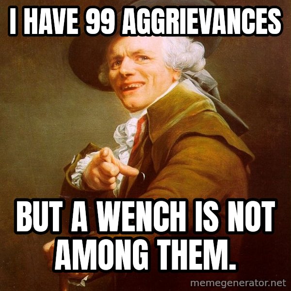 Joseph Ducreux meme: I have 99 aggrievances / but a wench is not among them.