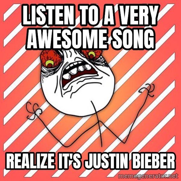 iHate meme: listen to a very awesome song / realize it's justin bieber