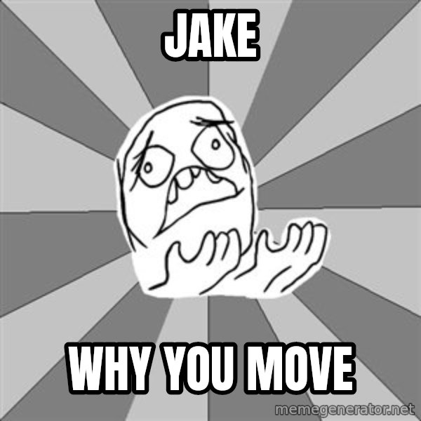 Whyyy??? meme: JAKE / WHY YOU MOVE