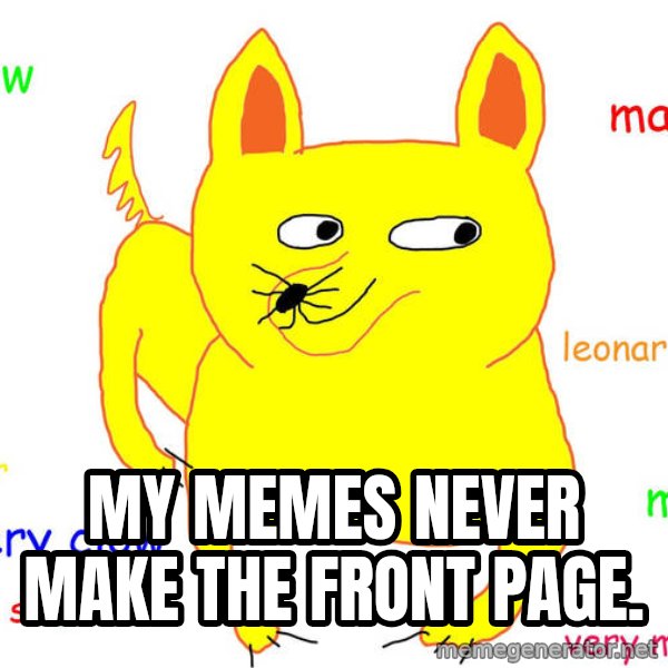 Forever Alone meme: My memes never make the front page.