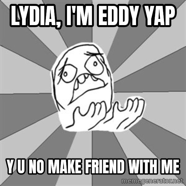 Whyyy??? meme: LYDIA, I'M EDDY YAP / Y U NO MAKE FRIEND WITH ME