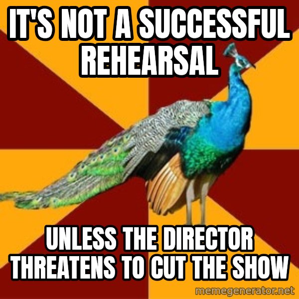 Thespian Peacock meme: It's not a successful rehearsal / unless the director THREATENS to cut the show