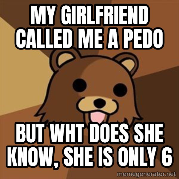 Pedobear meme: MY GIRLFRIEND CALLED ME A PEDO / BUT WHT DOES SHE KNOW, SHE IS ONLY 6