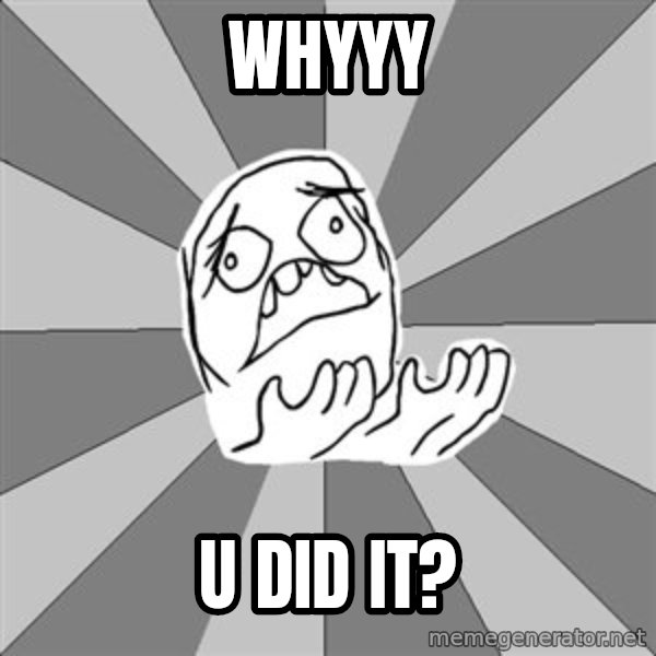 Whyyy??? meme: WHYYY / U did it?