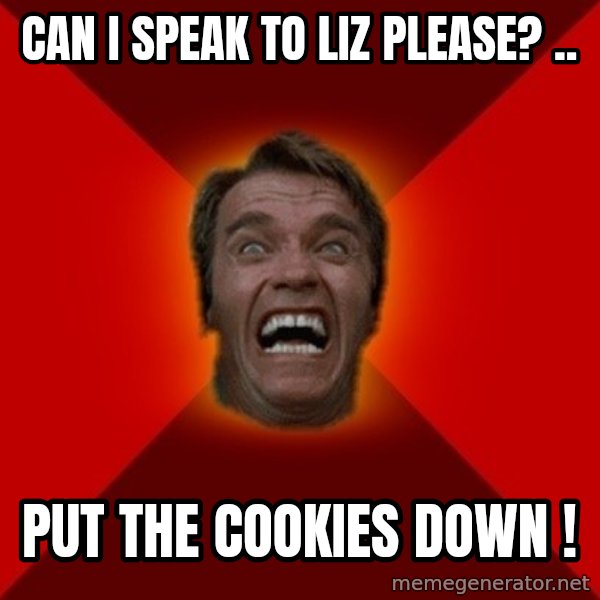 Angry Arnold meme: Can I Speak To LIz Please? .. / PUT the Cookies Down !