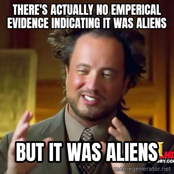 Ancient Aliens meme: there's actually no emperical evidence indicating it was aliens / but it was aliens