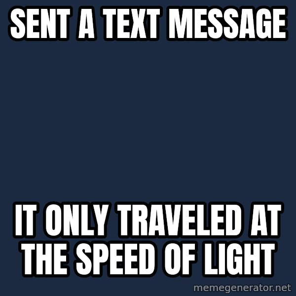 First World Problems meme: SENT A TEXT MESSAGE / IT ONLY TRAVELED AT THE SPEED OF LIGHT