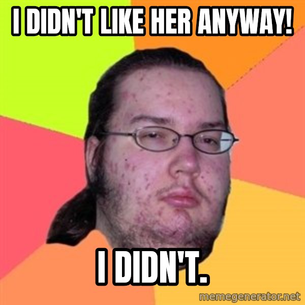 Butthurt Dweller meme: I didn't like her anyway! / i didn't.